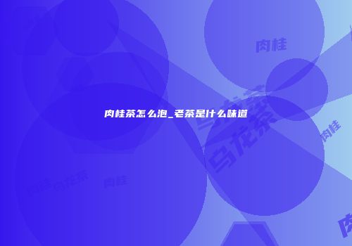 肉桂茶怎么泡_老茶是什么味道