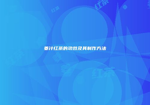 姜汁红茶的功效及其制作方法