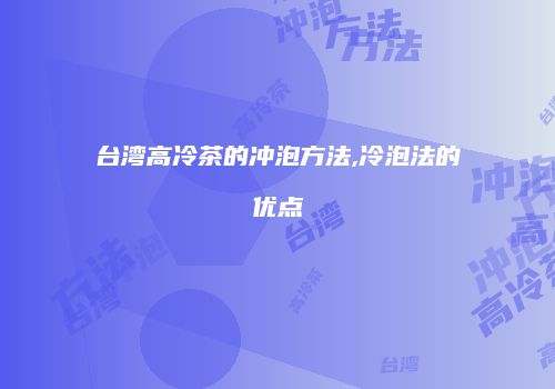 台湾高冷茶的冲泡方法,冷泡法的优点