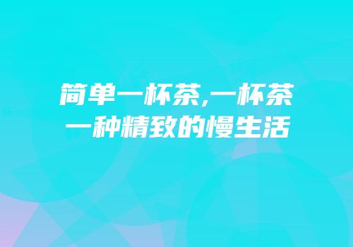 简单一杯茶,一杯茶一种精致的慢生活