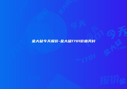 金大益今天报价-金大益1701价格芳村