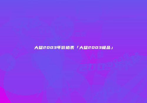 大益2003年价格表「大益2003极品」