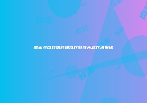 蜂蜜与肉桂粉的神奇疗效与天然疗法揭秘