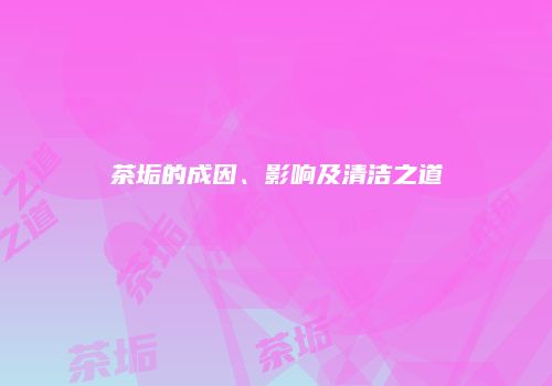 茶垢的成因、影响及清洁之道