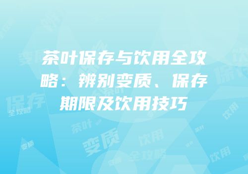 茶叶保存与饮用全攻略：辨别变质、保存期限及饮用技巧