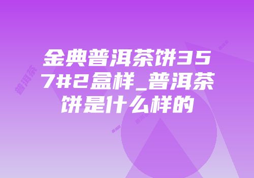 金典普洱茶饼357#2盒样_普洱茶饼是什么样的