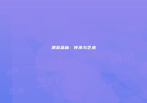 清茶品味：传承与艺术