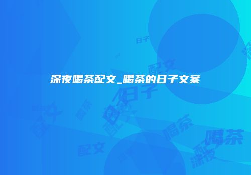 深夜喝茶配文_喝茶的日子文案