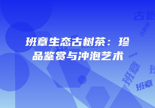 班章生态古树茶：珍品鉴赏与冲泡艺术