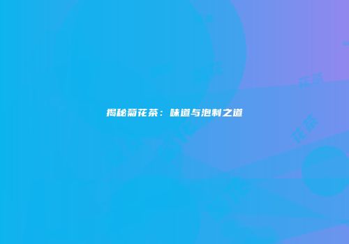 揭秘菊花茶：味道与泡制之道
