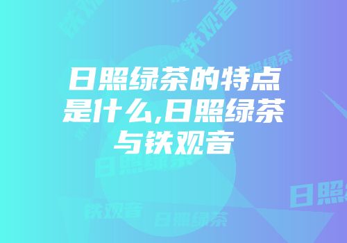 日照绿茶的特点是什么,日照绿茶与铁观音