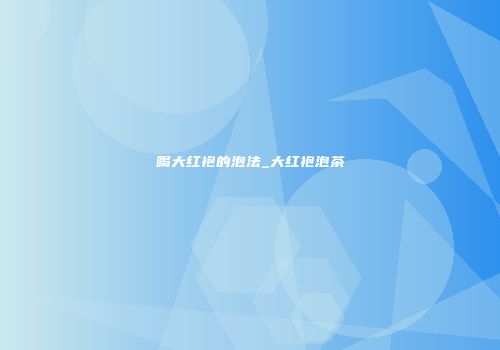 喝大红袍的泡法_大红袍泡茶
