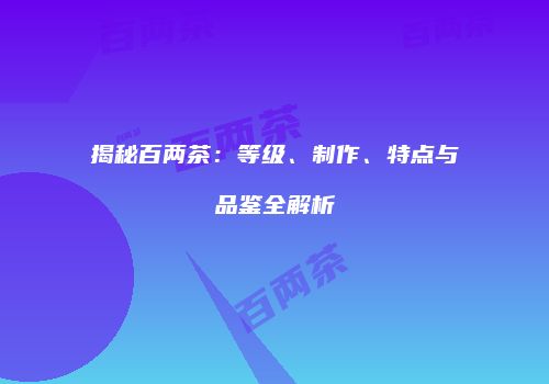 揭秘百两茶：等级、制作、特点与品鉴全解析