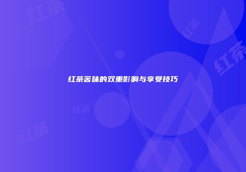 红茶苦味的双重影响与享受技巧