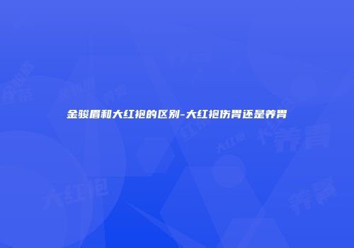 金骏眉和大红袍的区别-大红袍伤胃还是养胃