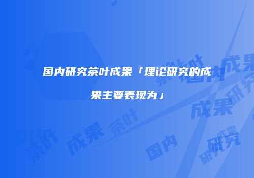 国内研究茶叶成果「理论研究的成果主要表现为」