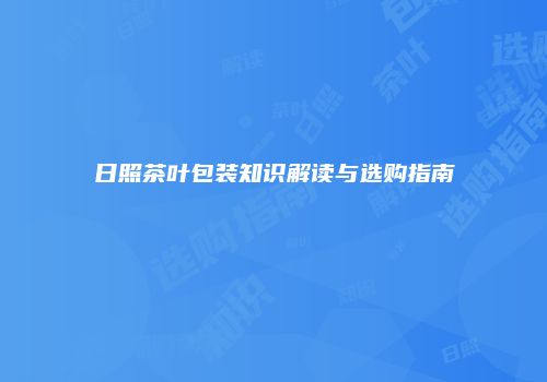 日照茶叶包装知识解读与选购指南