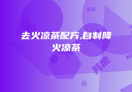 去火凉茶配方,自制降火凉茶