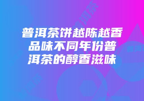 普洱茶饼越陈越香品味不同年份普洱茶的醇香滋味