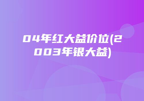 04年红大益价位(2003年银大益)