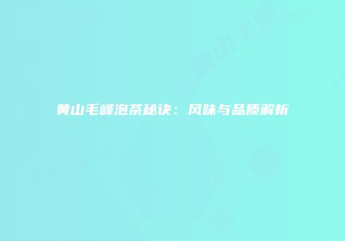 黄山毛峰泡茶秘诀：风味与品质解析