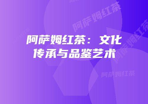 阿萨姆红茶：文化传承与品鉴艺术