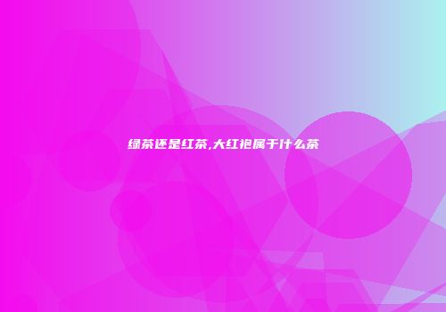 绿茶还是红茶,大红袍属于什么茶