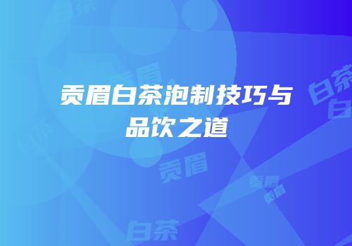 贡眉白茶泡制技巧与品饮之道