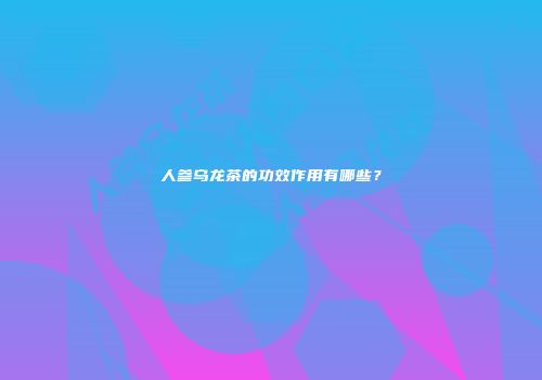 人参乌龙茶的功效作用有哪些？