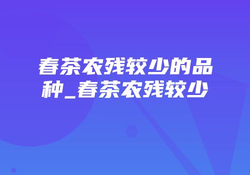 春茶农残较少的品种_春茶农残较少