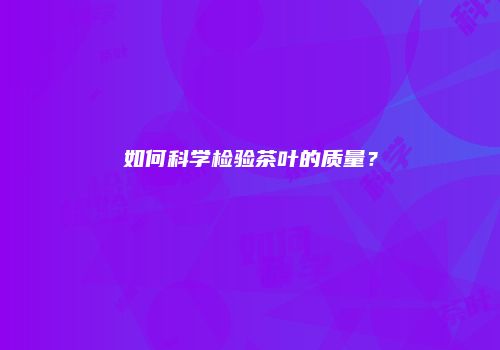 如何科学检验茶叶的质量？