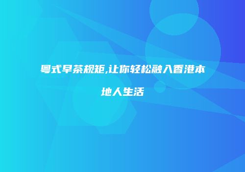 粤式早茶规矩,让你轻松融入香港本地人生活