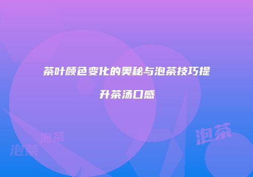 茶叶颜色变化的奥秘与泡茶技巧提升茶汤口感