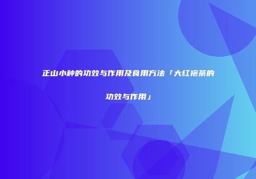 正山小种的功效与作用及食用方法「大红袍茶的功效与作用」