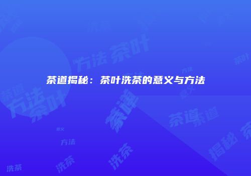 茶道揭秘：茶叶洗茶的意义与方法