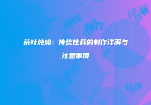 茶叶炖鸡：传统佳肴的制作详解与注意事项