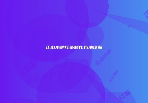 正山小种红茶制作方法详解