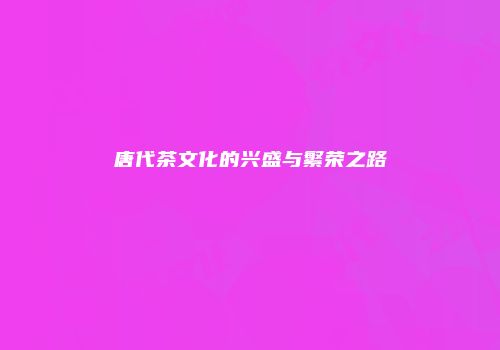 唐代茶文化的兴盛与繁荣之路