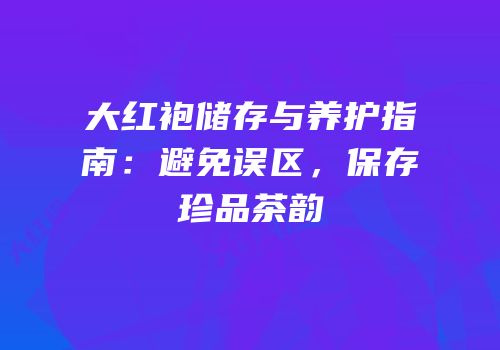 大红袍储存与养护指南：避免误区，保存珍品茶韵