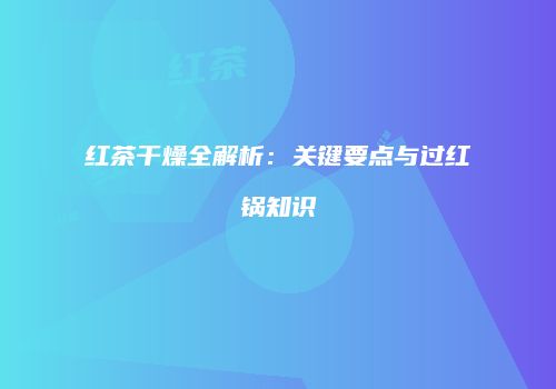 红茶干燥全解析：关键要点与过红锅知识