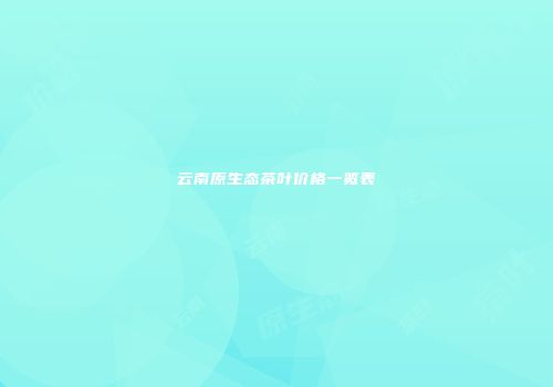 云南原生态茶叶价格一览表