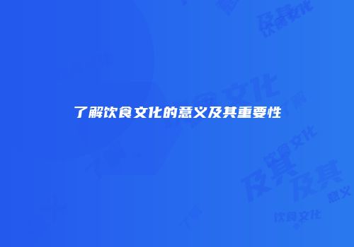 了解饮食文化的意义及其重要性