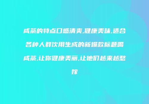 咸茶的特点口感清爽,健康美味,适合各种人群饮用生成的新爆款标题喝咸茶,让你健康美丽,让他们越来越愁嫁