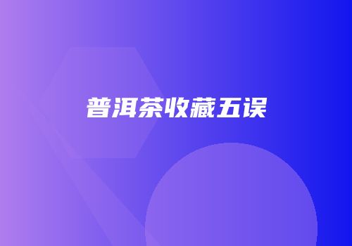 普洱茶收藏五误