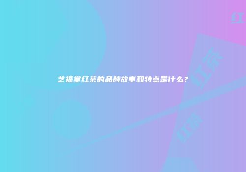 艺福堂红茶的品牌故事和特点是什么？
