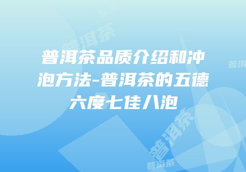 普洱茶品质介绍和冲泡方法-普洱茶的五德六度七佳八泡