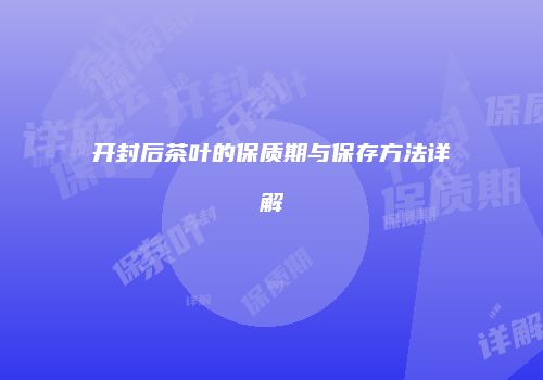 开封后茶叶的保质期与保存方法详解