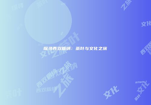 探寻西双版纳：茶叶与文化之旅