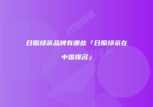 日照绿茶品牌有哪些「日照绿茶在中国排名」