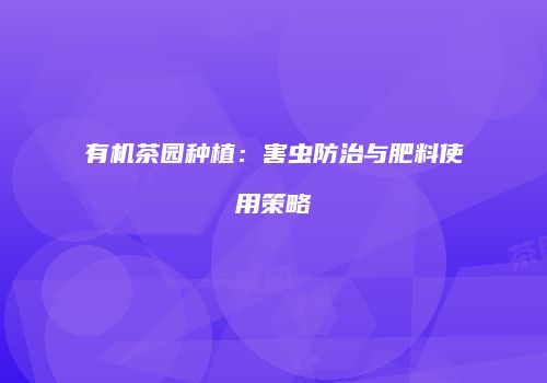 有机茶园种植：害虫防治与肥料使用策略